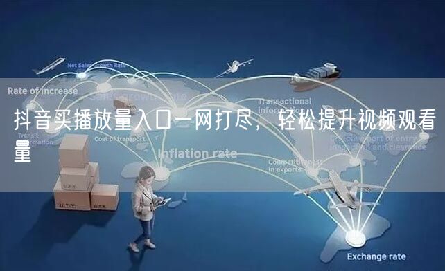 抖音买播放量入口一网打尽，轻松提升视频观看量