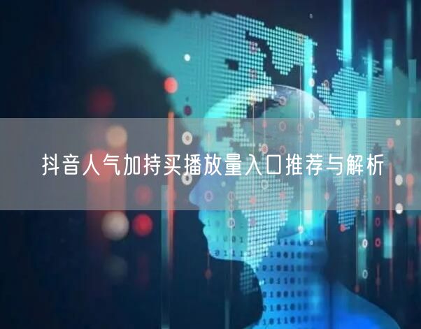 抖音人气加持买播放量入口推荐与解析