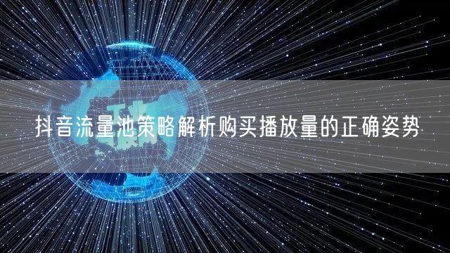 抖音流量池策略解析购买播放量的正确姿势