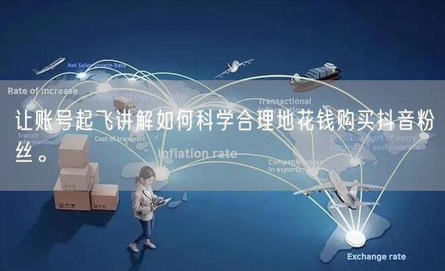 让账号起飞讲解如何科学合理地花钱购买抖音粉丝。