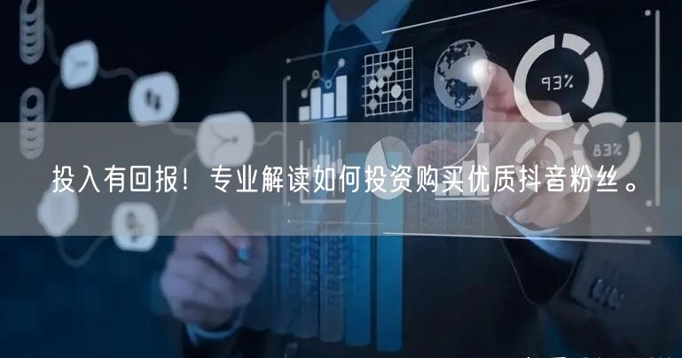 投入有回报！专业解读如何投资购买优质抖音粉丝。