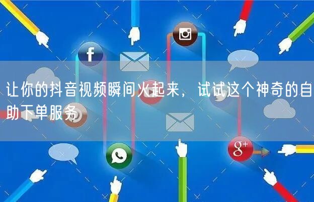 让你的抖音视频瞬间火起来，试试这个神奇的自助下单服务