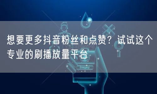 想要更多抖音粉丝和点赞？试试这个专业的刷播放量平台