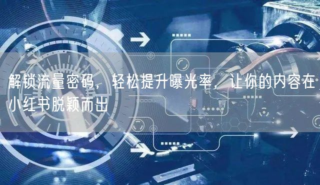 解锁流量密码，轻松提升曝光率，让你的内容在小红书脱颖而出