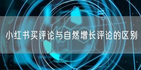 小红书买评论与自然增长评论的区别