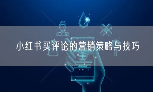 小红书买评论的营销策略与技巧