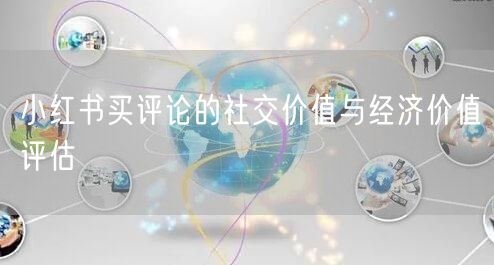 小红书买评论的社交价值与经济价值评估