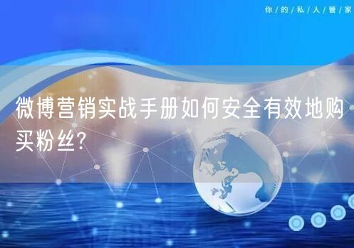 微博营销实战手册如何安全有效地购买粉丝?