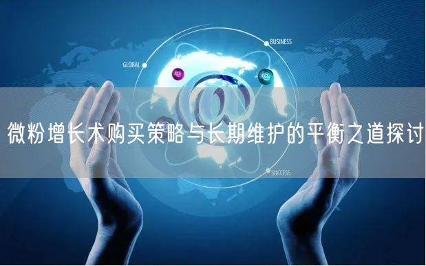 微粉增长术购买策略与长期维护的平衡之道探讨