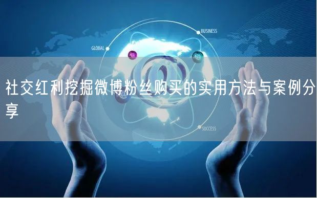 社交红利挖掘微博粉丝购买的实用方法与案例分享