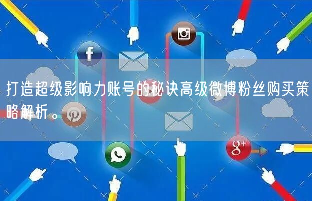 打造超级影响力账号的秘诀高级微博粉丝购买策略解析。