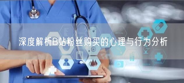 深度解析B站粉丝购买的心理与行为分析