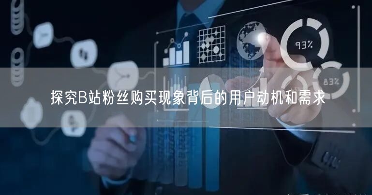探究B站粉丝购买现象背后的用户动机和需求