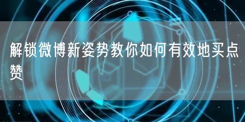 解锁微博新姿势教你如何有效地买点赞