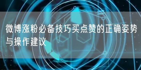 微博涨粉必备技巧买点赞的正确姿势与操作建议
