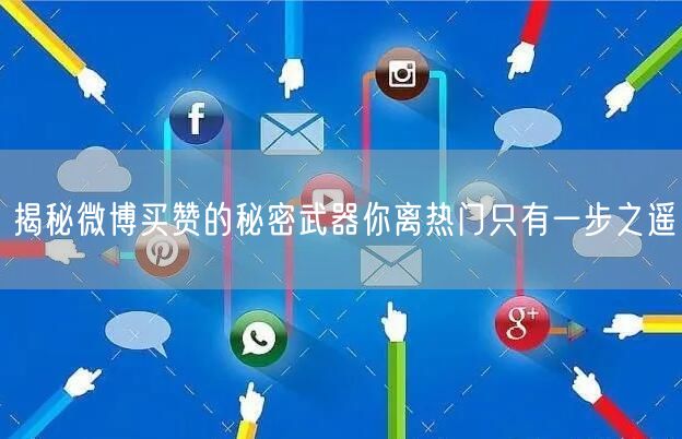 揭秘微博买赞的秘密武器你离热门只有一步之遥