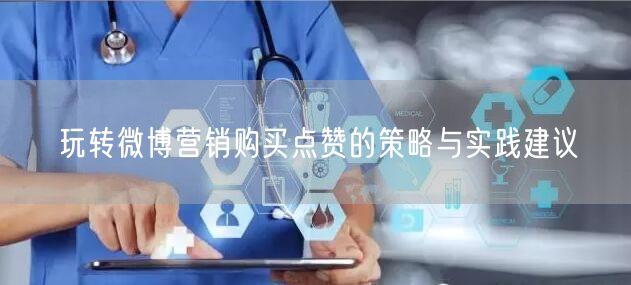 玩转微博营销购买点赞的策略与实践建议