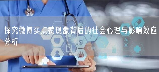 探究微博买点赞现象背后的社会心理与影响效应分析