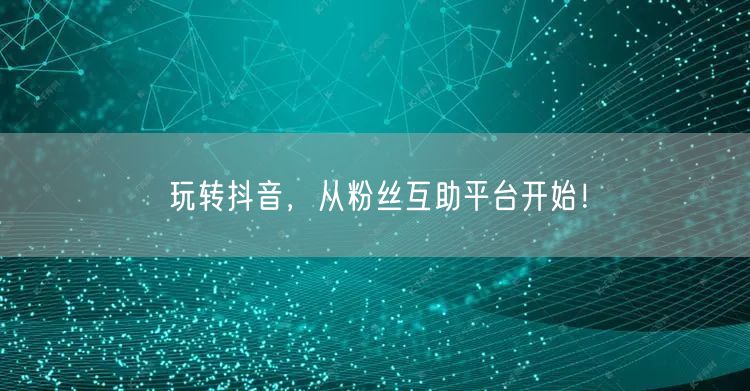 玩转抖音，从粉丝互助平台开始！