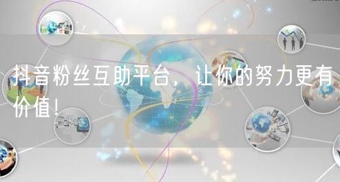 抖音粉丝互助平台，让你的努力更有价值！