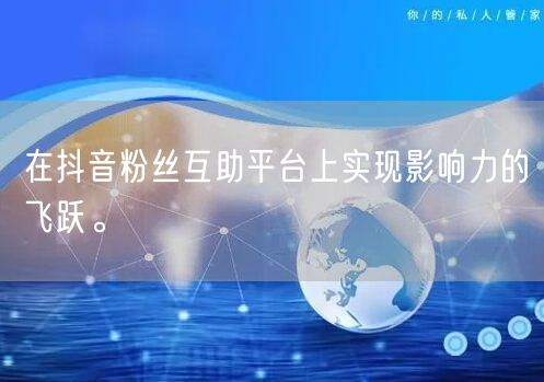 在抖音粉丝互助平台上实现影响力的飞跃。