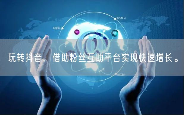 玩转抖音，借助粉丝互助平台实现快速增长。