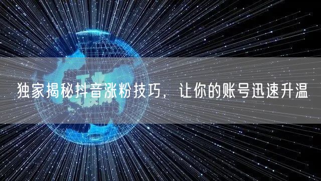 独家揭秘抖音涨粉技巧，让你的账号迅速升温