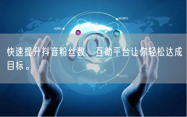 快速提升抖音粉丝数，互助平台让你轻松达成目标。