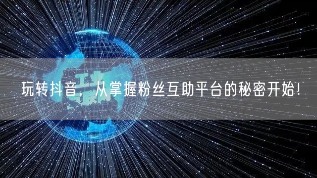 玩转抖音，从掌握粉丝互助平台的秘密开始！