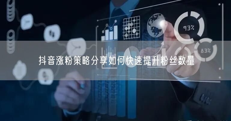 抖音涨粉策略分享如何快速提升粉丝数量