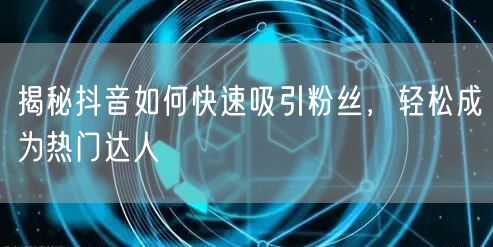 揭秘抖音如何快速吸引粉丝，轻松成为热门达人