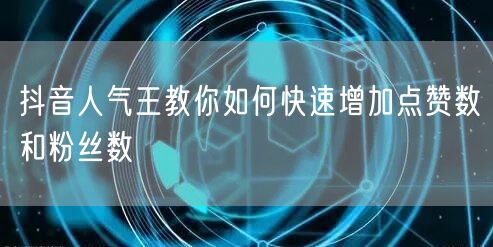 抖音人气王教你如何快速增加点赞数和粉丝数