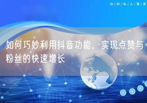 如何巧妙利用抖音功能，实现点赞与粉丝的快速增长
