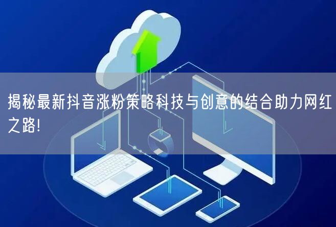 揭秘最新抖音涨粉策略科技与创意的结合助力网红之路!