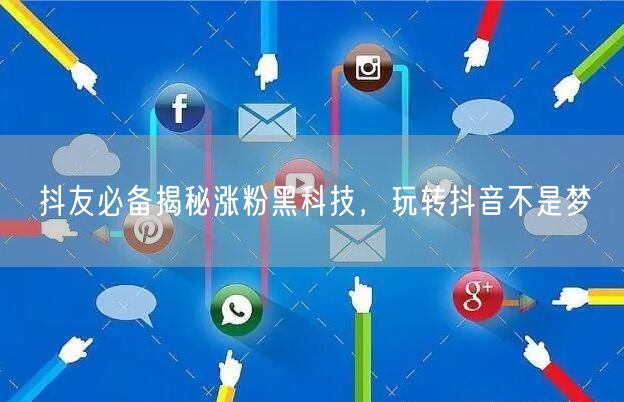 抖友必备揭秘涨粉黑科技，玩转抖音不是梦