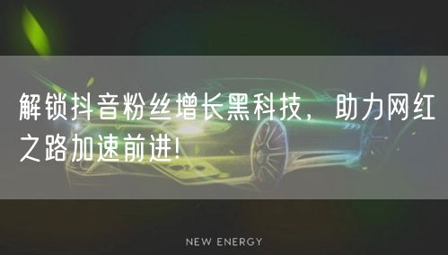 解锁抖音粉丝增长黑科技，助力网红之路加速前进!