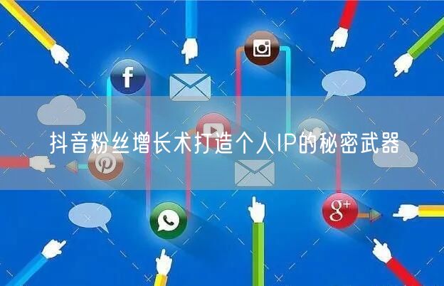 抖音粉丝增长术打造个人IP的秘密武器