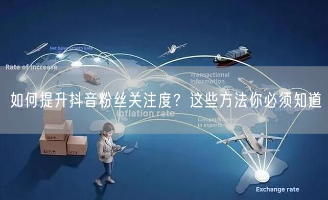 如何提升抖音粉丝关注度？这些方法你必须知道