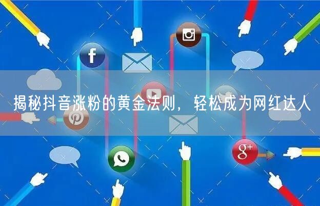 揭秘抖音涨粉的黄金法则，轻松成为网红达人