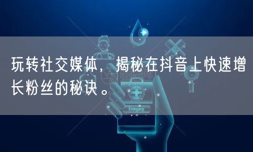 玩转社交媒体，揭秘在抖音上快速增长粉丝的秘诀。