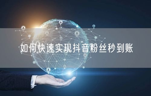 如何快速实现抖音粉丝秒到账