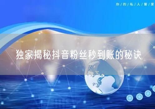 独家揭秘抖音粉丝秒到账的秘诀