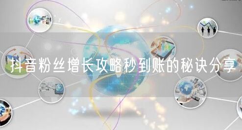 抖音粉丝增长攻略秒到账的秘诀分享