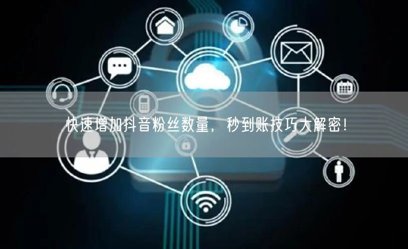 快速增加抖音粉丝数量，秒到账技巧大解密！