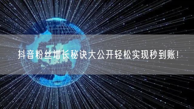抖音粉丝增长秘诀大公开轻松实现秒到账！