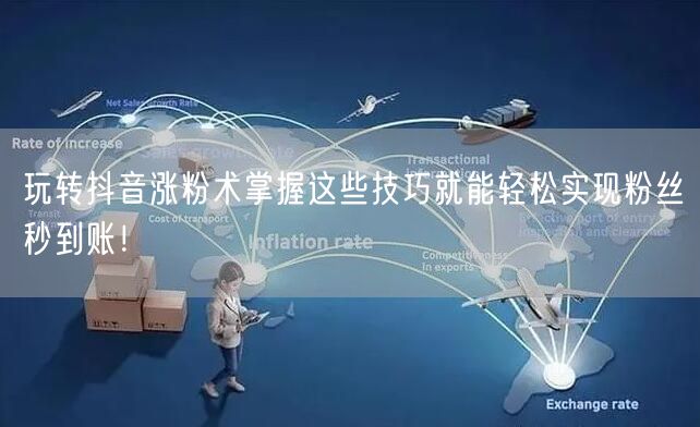 玩转抖音涨粉术掌握这些技巧就能轻松实现粉丝秒到账！
