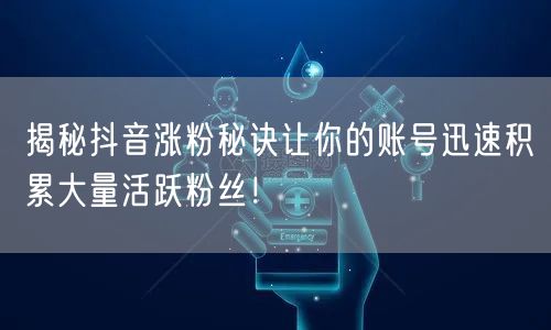 揭秘抖音涨粉秘诀让你的账号迅速积累大量活跃粉丝！