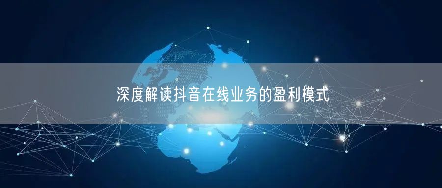 深度解读抖音在线业务的盈利模式