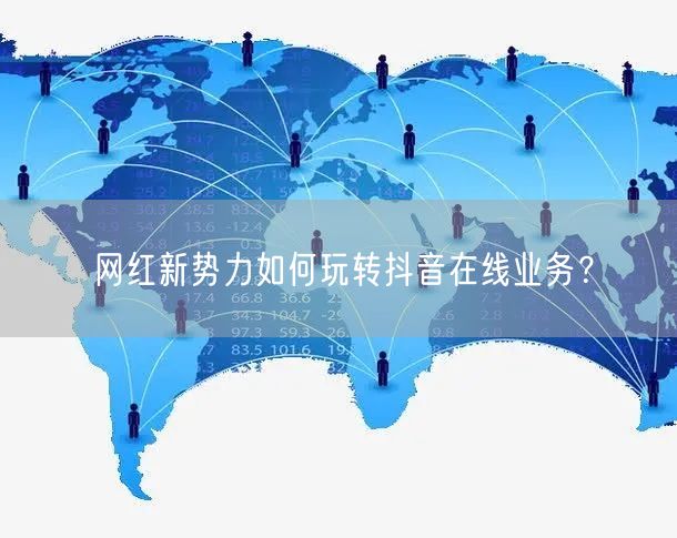 网红新势力如何玩转抖音在线业务？