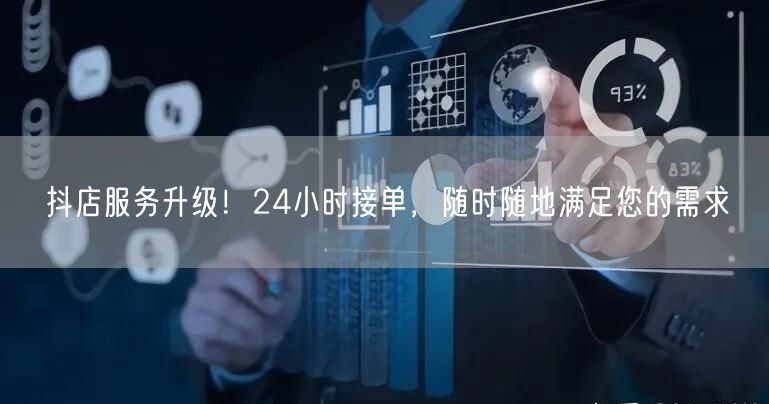 抖店服务升级！24小时接单，随时随地满足您的需求